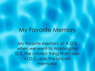 My Favorite Memory My favorite memory at A.O is when we went to Washington D.C.The coolest thing that I saw in D.C. was the Lincoln memorial. 