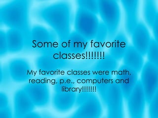 Some of my favorite classes!!!!!!! My favorite classes were math, reading, p.e., computers and library!!!!!!! 