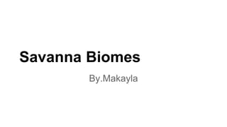 Savanna Biomes
By.Makayla
 
