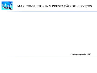 MAK CONSULTORIA & PRESTAÇÃO DE SERVIÇOS




                           13 de março de 2013
 