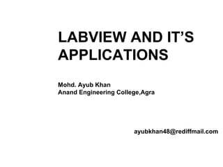 LABVIEW AND IT’S
APPLICATIONS
Mohd. Ayub Khan
Anand Engineering College,Agra
ayubkhan48@rediffmail.com
 