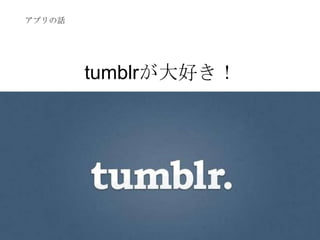 tumblrが大好き！
アプリの話
 