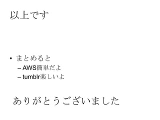 以上です
• まとめると
– AWS簡単だよ
– tumblr楽しいよ
ありがとうございました
 