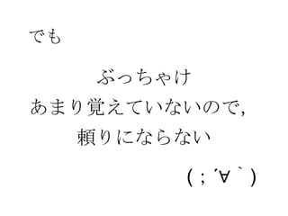 ぶっちゃけ
あまり覚えていないので，
頼りにならない
でも
(；´∀｀)
 