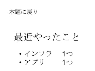 最近やったこと
本題に戻り
• インフラ 1つ
• アプリ 1つ
 