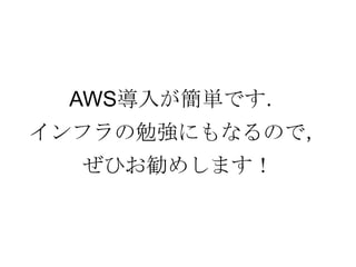 AWS導入が簡単です．
インフラの勉強にもなるので，
ぜひお勧めします！
 