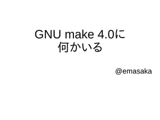 GNU make 4.0に
何かいる
@emasaka

 