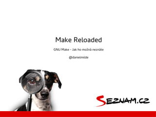 Make Reloaded
GNU Make - Jak ho možná neznáte
@danielmilde
 