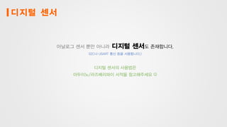 디지털 센서
아날로그 센서 뿐만 아니라 디지털 센서도 존재합니다.
(I2C나 USART 통신 등을 사용합니다.)
디지털 센서의 사용법은
아두이노/라즈베리파이 서적을 참고해주세요 
 