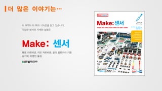더 많은 이야기는…
이 PPT이 이 책의 10%만을 담고 있습니다.
다양한 센서와 자세한 설명은
Make: 센서
테로 카르비넨, 키모 카르비넨, 빌리 발토카리 지음
남기혁, 지영민 옮김
 