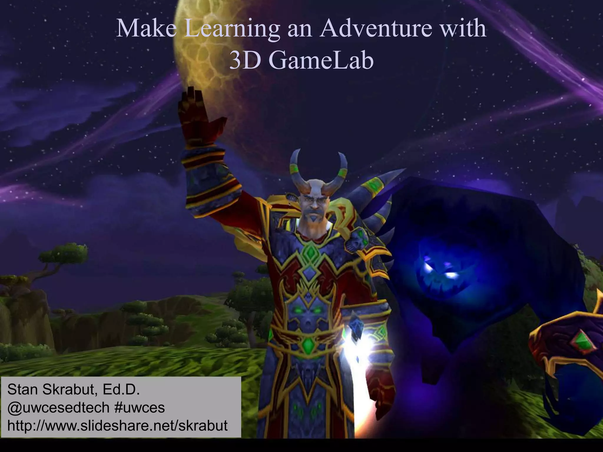 Make Learning an Adventure with
3D GameLab
Stan Skrabut, Ed.D.
@uwcesedtech #uwces
http://www.slideshare.net/skrabut