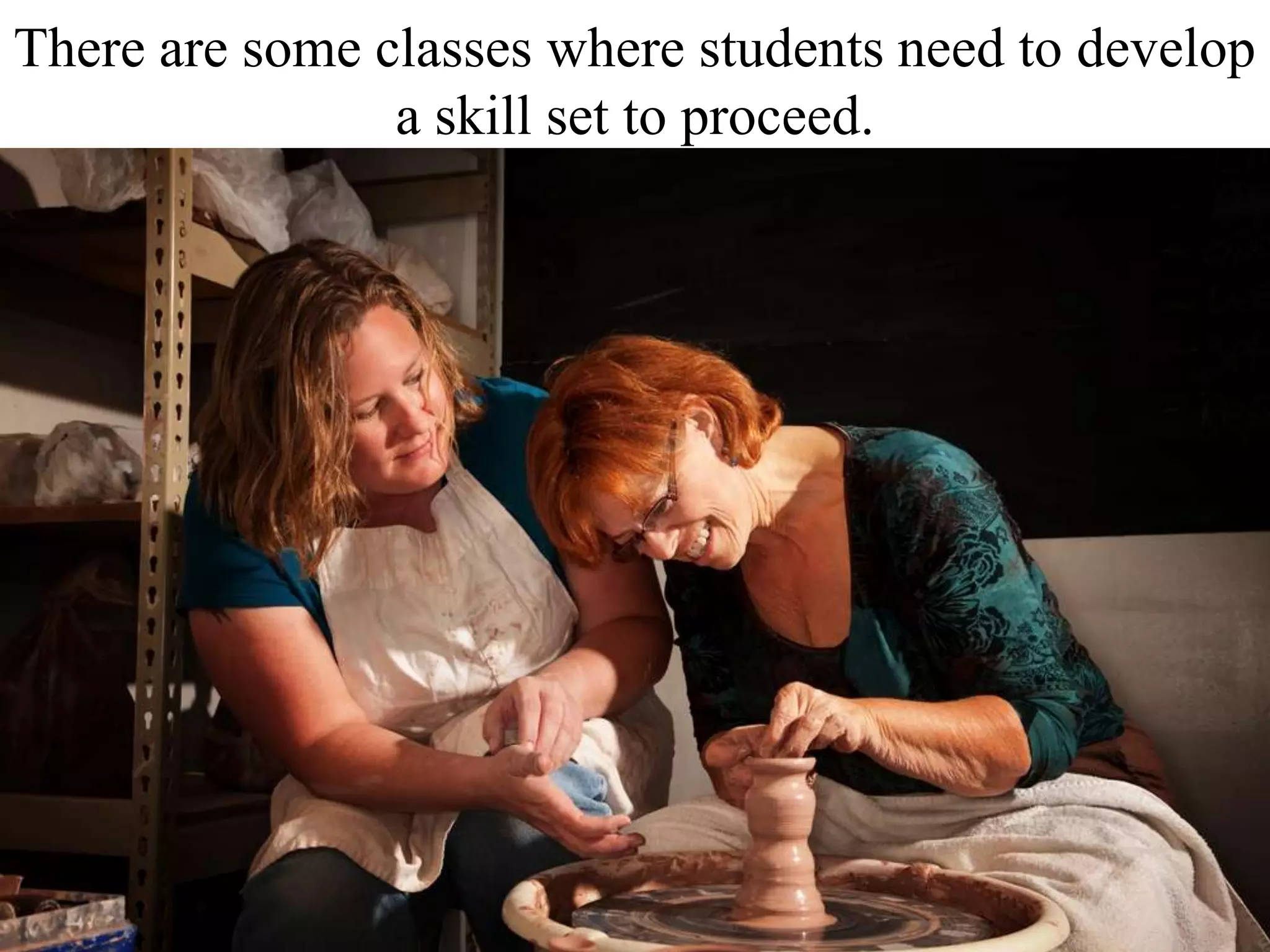 There are some classes where students need to develop
a skill set to proceed.
48455011