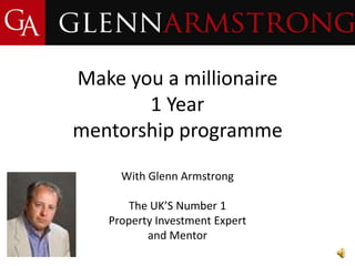 Make you a millionaire
1 Year
mentorship programme
With Glenn Armstrong
The UK’S Number 1
Property Investment Expert
and Mentor
 