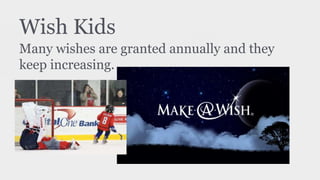 Wish Kids
Many wishes are granted annually and they
keep increasing.
 