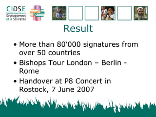 Result More than 80‘000 signatures from over 50 countries Bishops Tour London – Berlin - Rome Handover at P8 Concert in Rostock, 7 June 2007