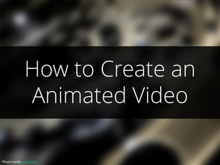 How to Create an
Animated Video
Photo credit: matthileo
 
