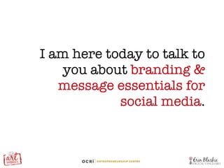 I am here today to talk to you about  branding & message essentials for social media . 