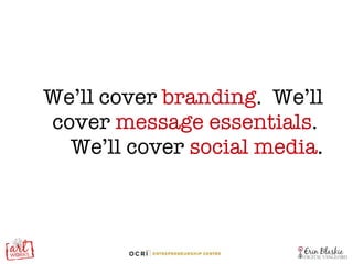 We’ll cover  branding .  We’ll cover  message essentials .  We’ll cover  social media . 