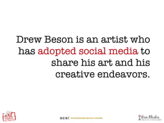 Drew Beson is an artist who has  adopted social media  to share his art and his creative endeavors. 