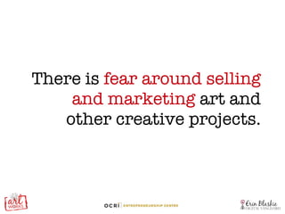 There is  fear around selling and marketing  art and other creative projects. 