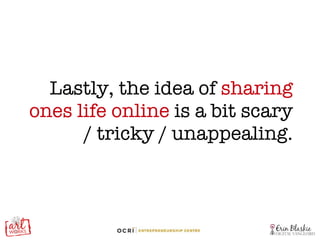 Lastly, the idea of  sharing ones life online  is a bit scary / tricky / unappealing. 