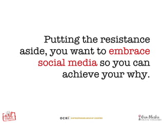 Putting the resistance aside, you want to  embrace social media  so you can achieve your why. 