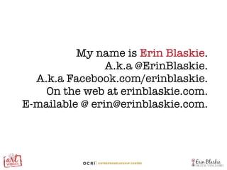My name is  Erin Blaskie . A.k.a @ErinBlaskie. A.k.a Facebook.com/erinblaskie. On the web at erinblaskie.com. E-mailable @ erin@erinblaskie.com. 