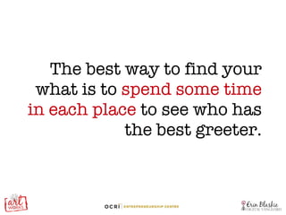 The best way to find your what is to  spend some time in each place  to see who has the best greeter. 