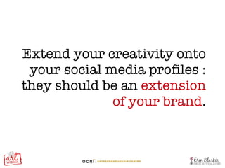 Extend your creativity onto your social media profiles : they should be an  extension of your brand . 