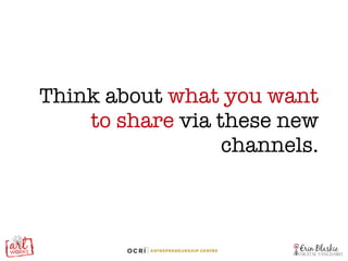 Think about  what you want to share  via these new channels. 