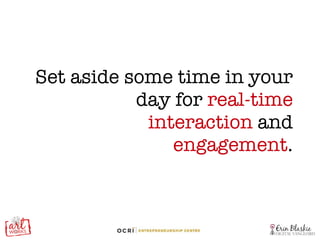 Set aside some time in your day for  real-time interaction  and  engagement . 
