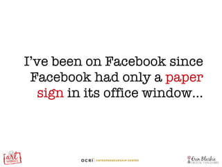 I’ve been on Facebook since Facebook had only a  paper sign  in its office window… 