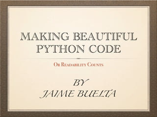 MAKING BEAUTIFUL
PYTHON CODE
Or Readability Counts
BY

JAIME BUELTA

 