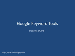 Google Keyword Tools BY LEMUEL CALDITO http://www.makebloghq.com 