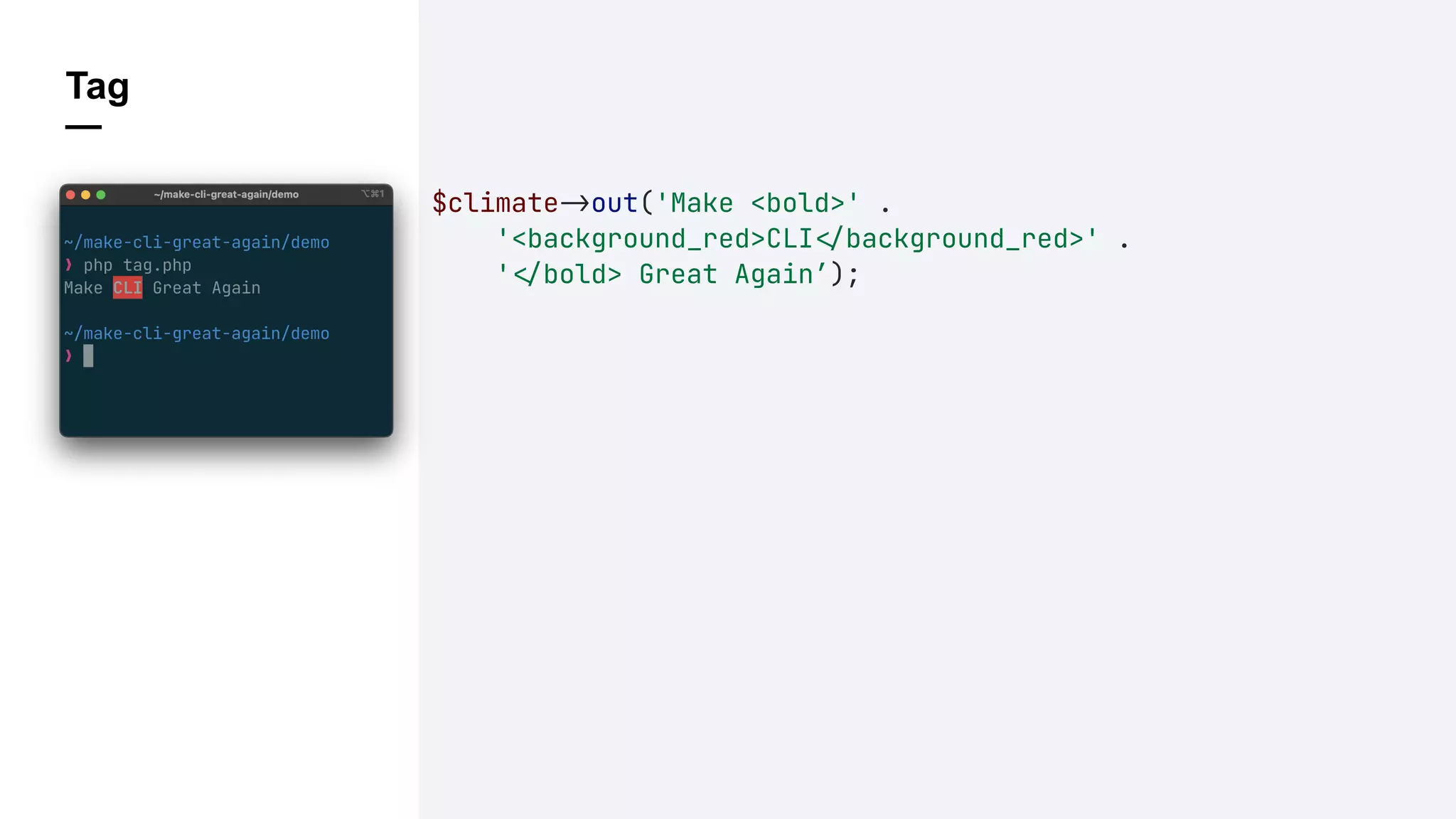 Tag
—
$climate!&out('Make <bold>' .
'<background_red>CLI!'background_red>' .
'!'bold> Great Again’);
 