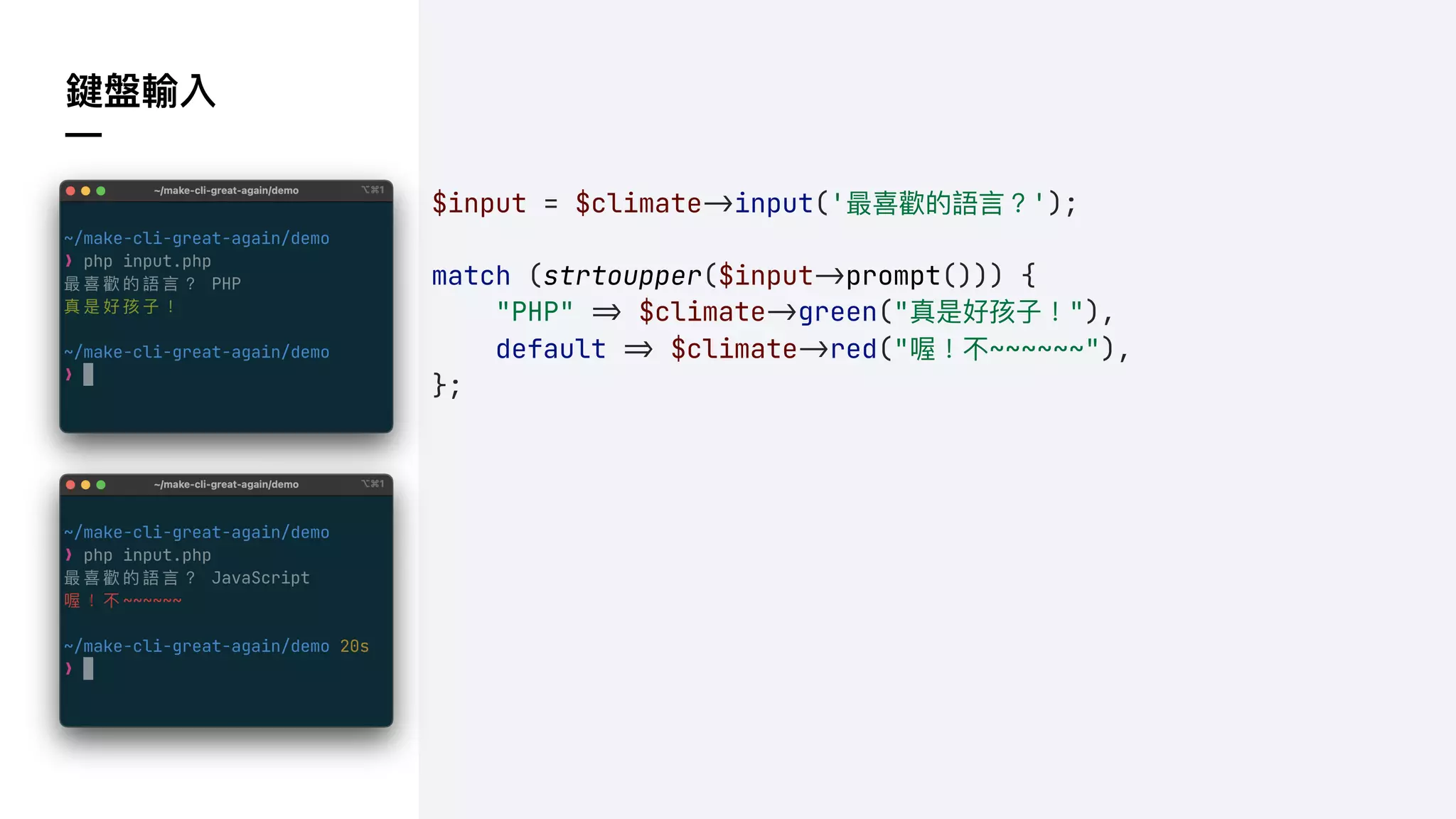 鍵盤輸入
—
$input = $climate!&input('最喜歡的語⾔？');
match (strtoupper($input!&prompt())) {
"PHP" !( $climate!&green("真是好孩⼦！"),
default !( $climate!&red("喔！不~~~~~~"),
};
 