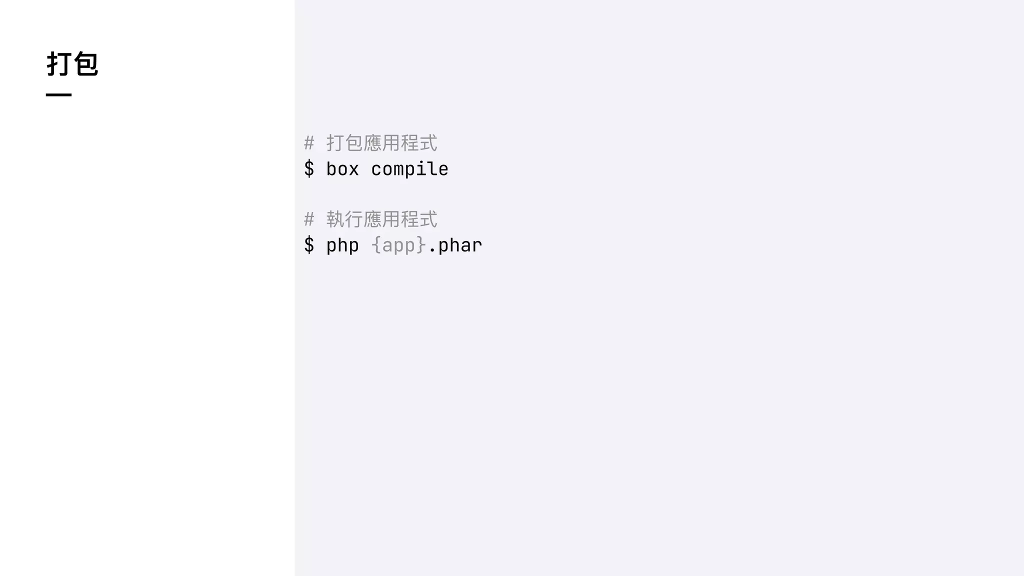 打包
—
# 打包應⽤程式
$ box compile
# 執⾏應⽤程式
$ php {app}.phar
 