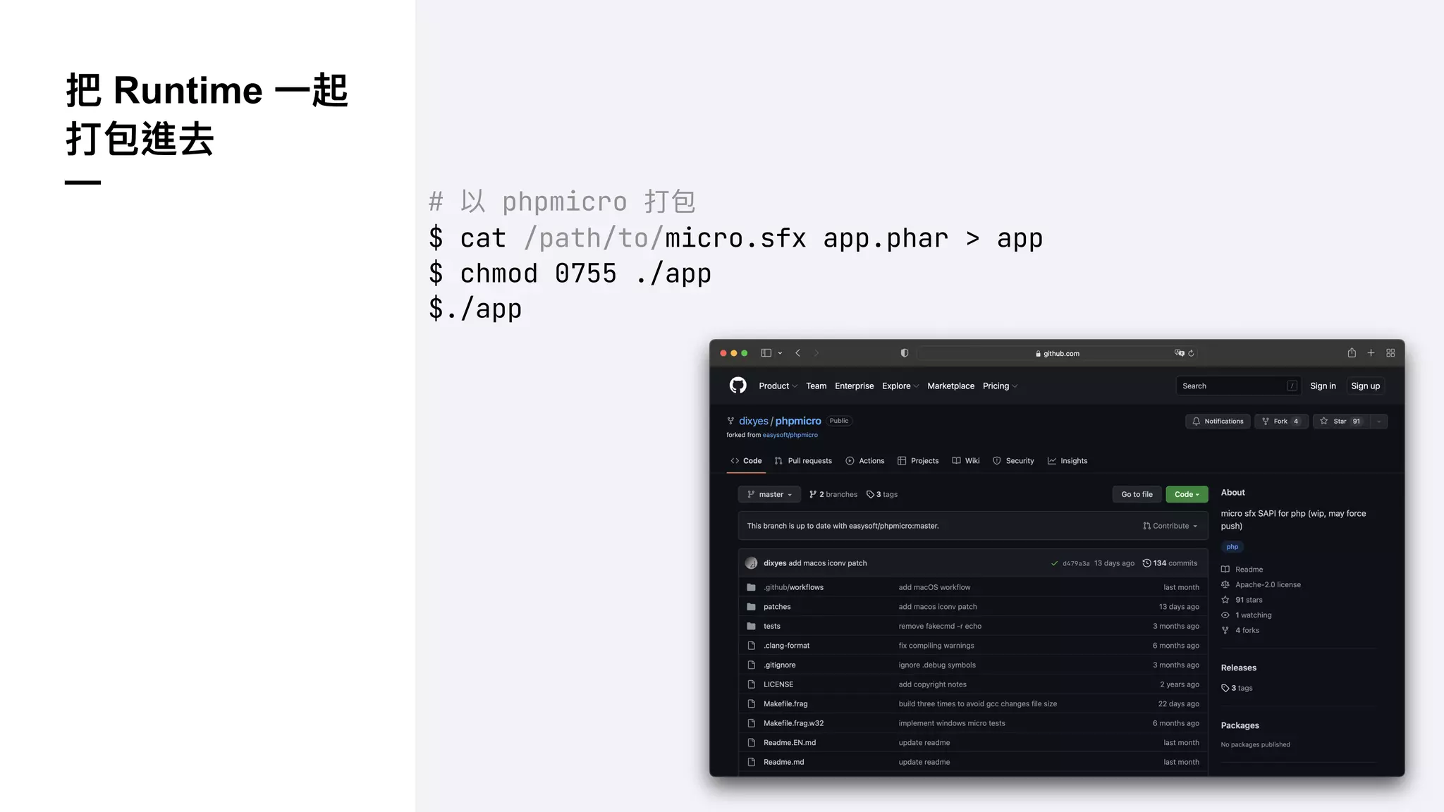 把 Runtime ⼀起
打包進去
—
# 以 phpmicro 打包
$ cat /path/to/micro.sfx app.phar > app
$ chmod 0755 ./app
$./app
 