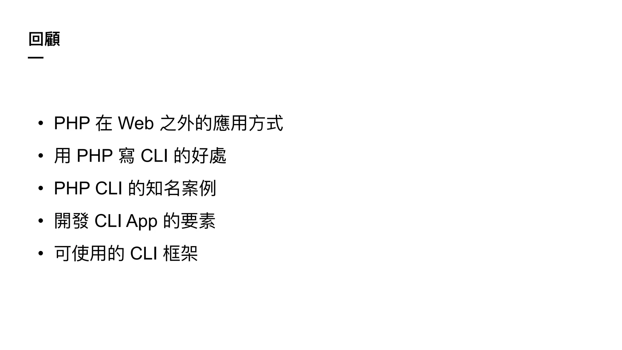 • PHP 在 Web 之外的應⽤⽅式
• ⽤ PHP 寫 CLI 的好處
• PHP CLI 的知名案例
• 開發 CLI App 的要素
• 可使⽤的 CLI 框架
回顧
—
 
