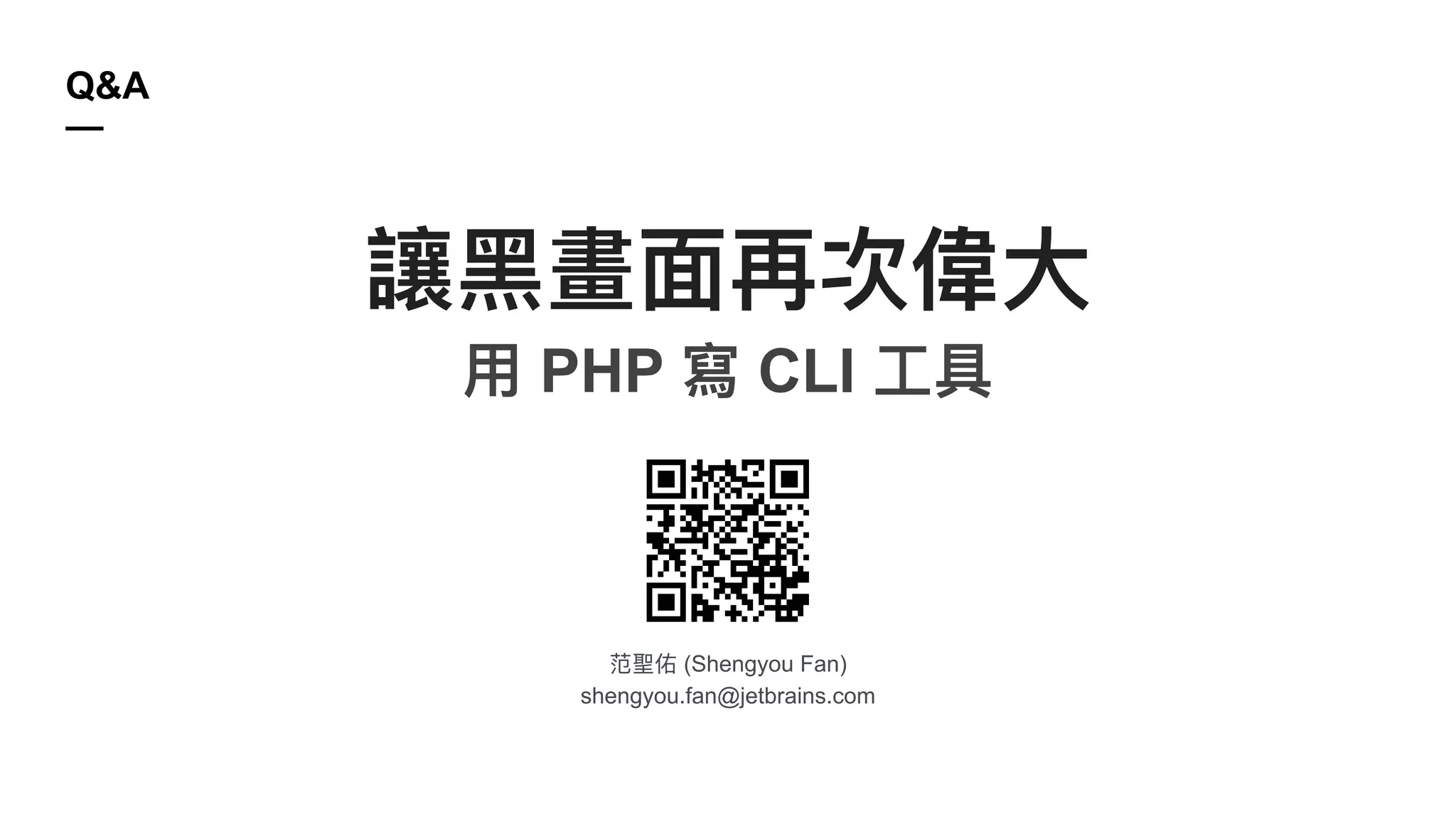 范聖佑 (Shengyou Fan)
shengyou.fan@jetbrains.com
Q&A
—
讓⿊畫⾯再次偉⼤
⽤ PHP 寫 CLI ⼯具
 