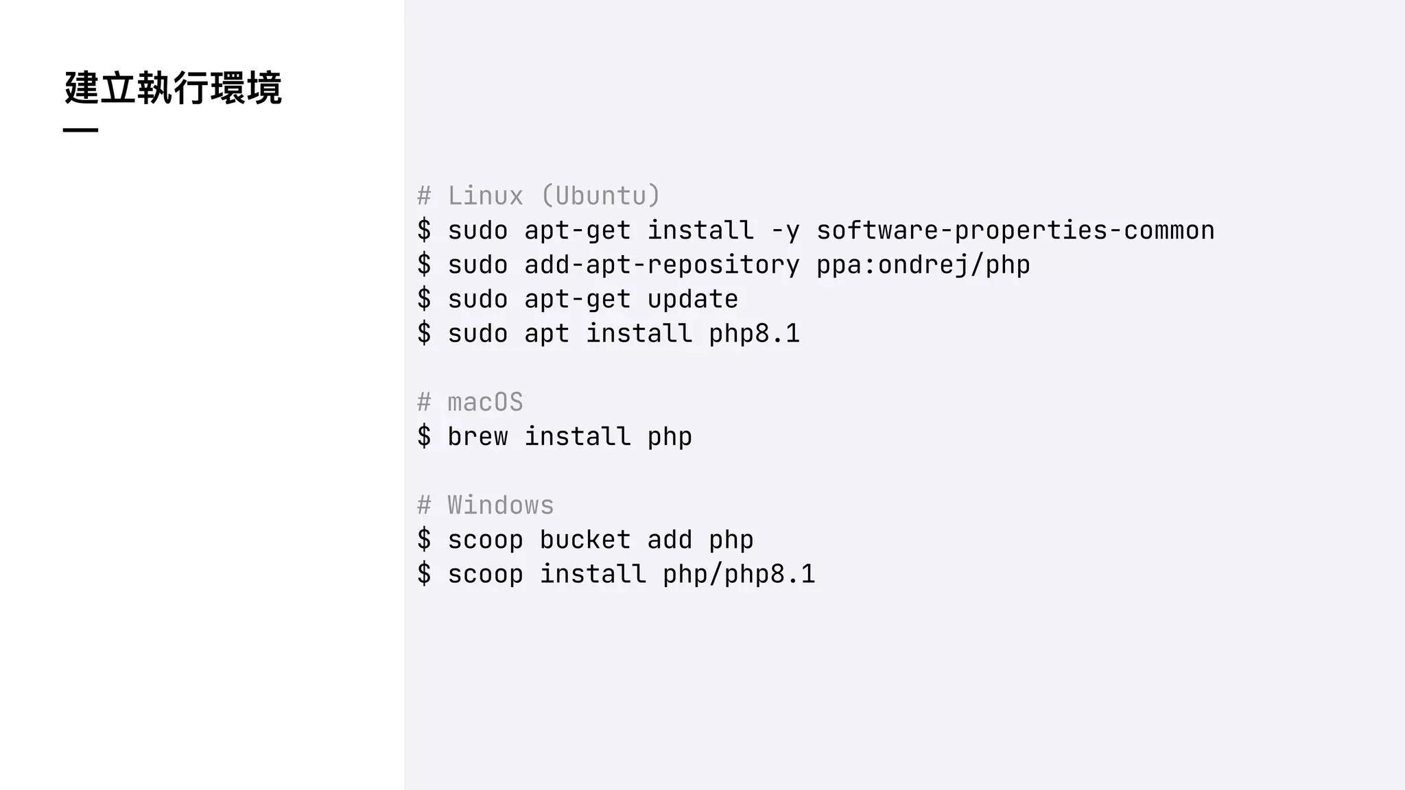 建立執⾏環境
—
# Linux (Ubuntu)
$ sudo apt-get install -y software-properties-common
$ sudo add-apt-repository ppa:ondrej/php
$ sudo apt-get update
$ sudo apt install php8.1
# macOS
$ brew install php
# Windows
$ scoop bucket add php
$ scoop install php/php8.1
 