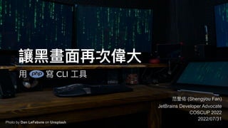 讓⿊畫⾯再次偉⼤
范聖佑 (Shengyou Fan)
JetBrains Developer Advocate
COSCUP 2022
2022/07/31
Photo by Dan LeFebvre on Unsplash
⽤ 寫 CLI ⼯具
 