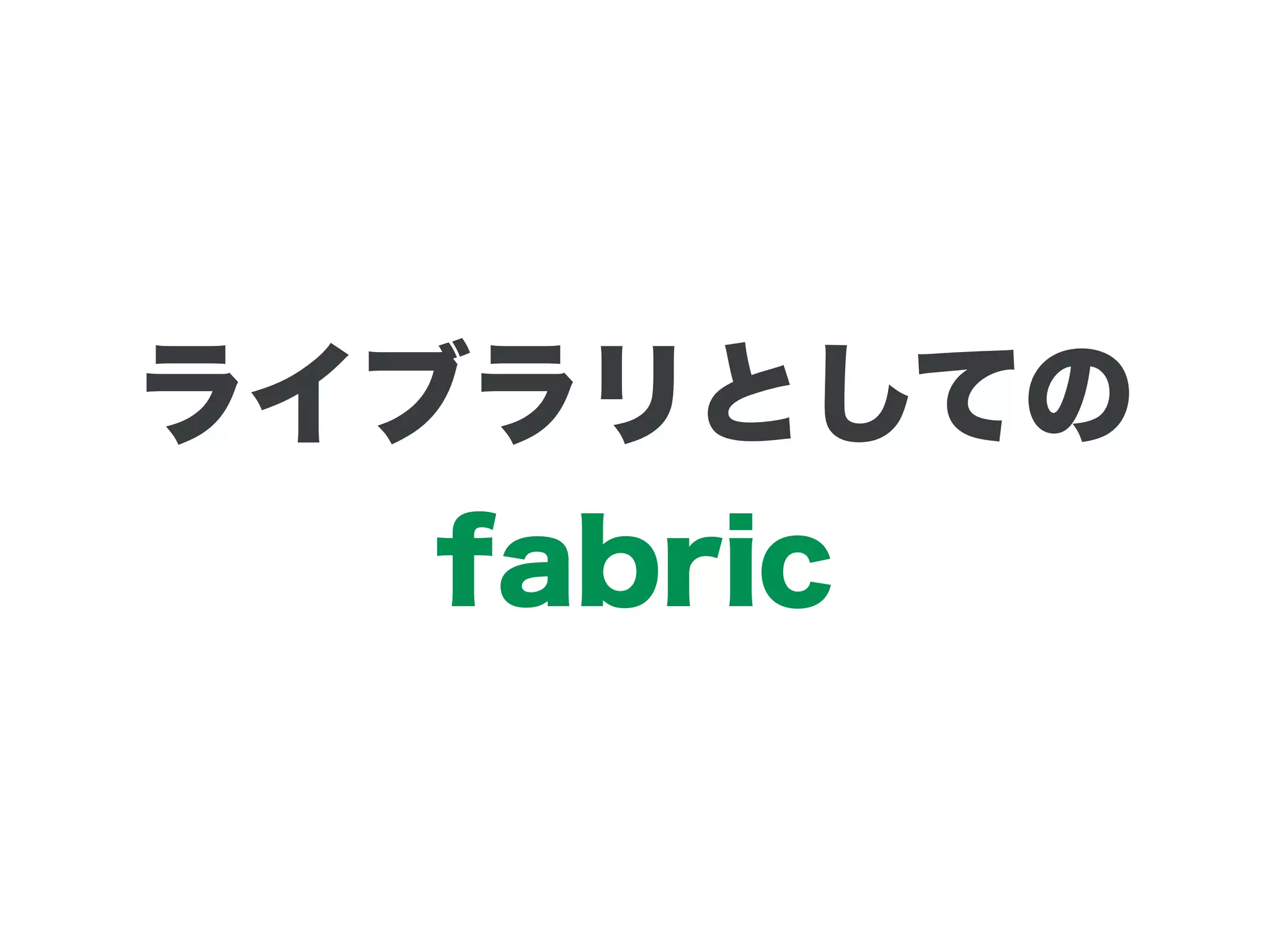 ライブラリとしての
fabric
 
