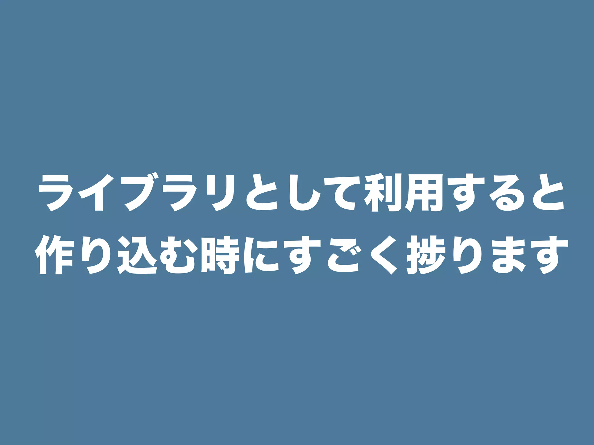 ライブラリとして利用すると
作り込む時にすごく ります
 
