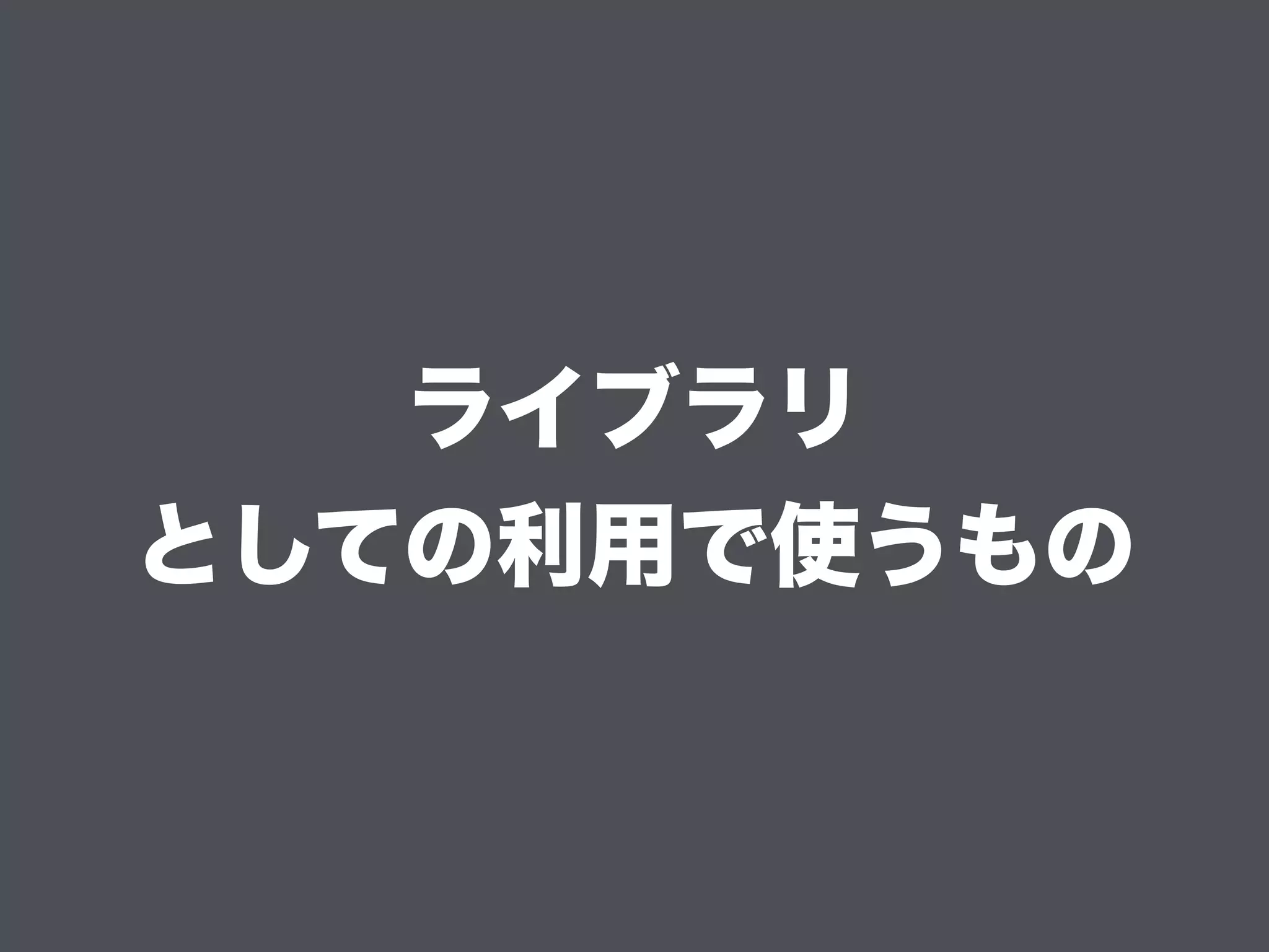 ライブラリ
としての利用で使うもの
 