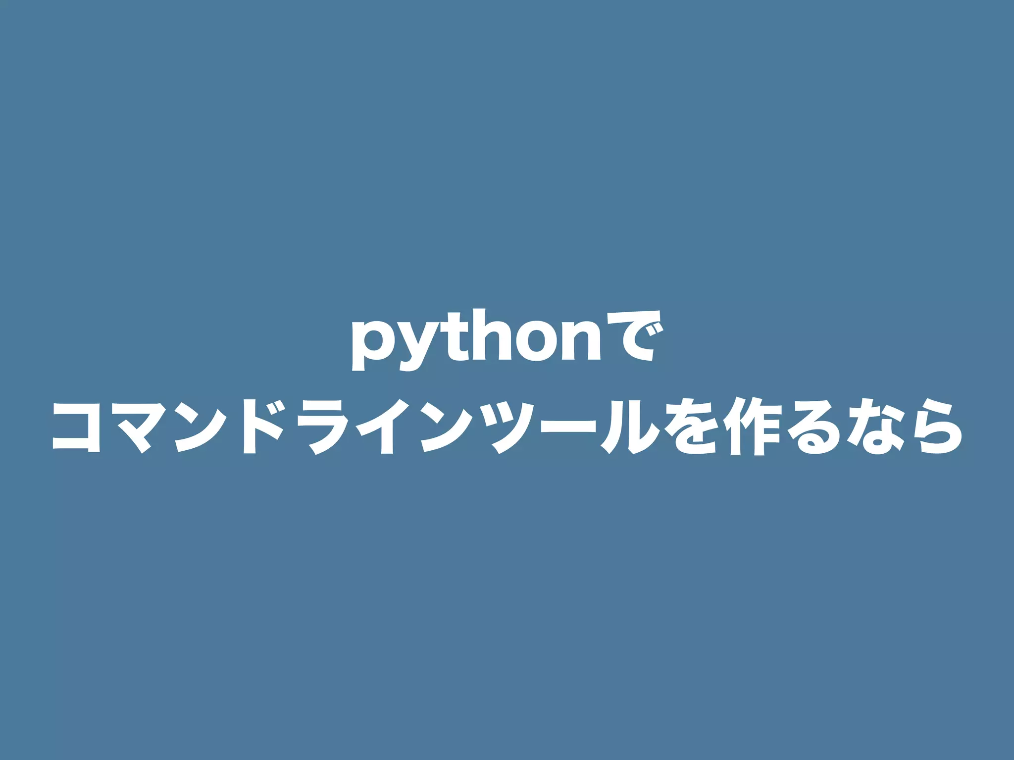 pythonで
コマンドラインツールを作るなら
 