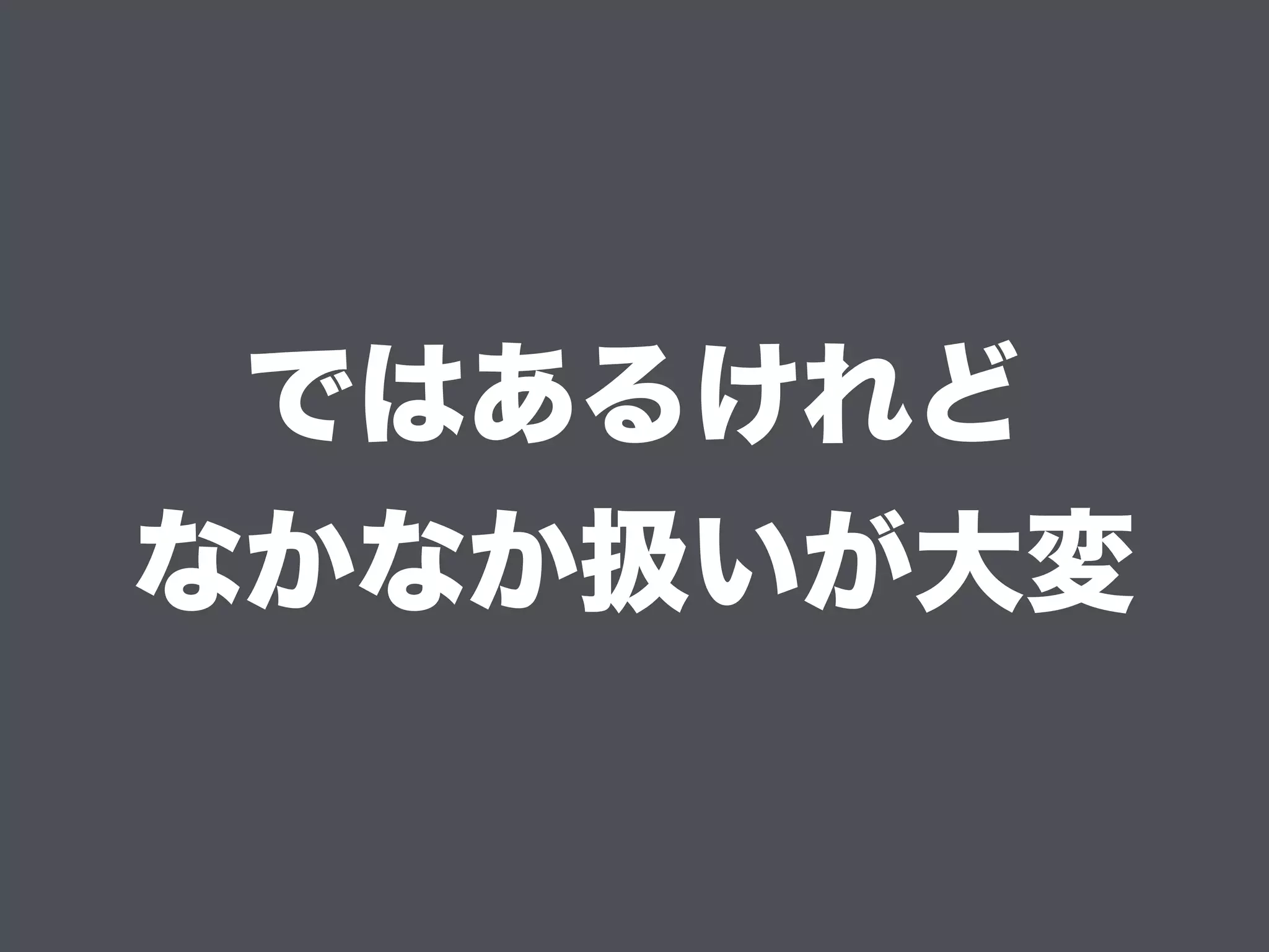 ではあるけれど
なかなか扱いが大変
 