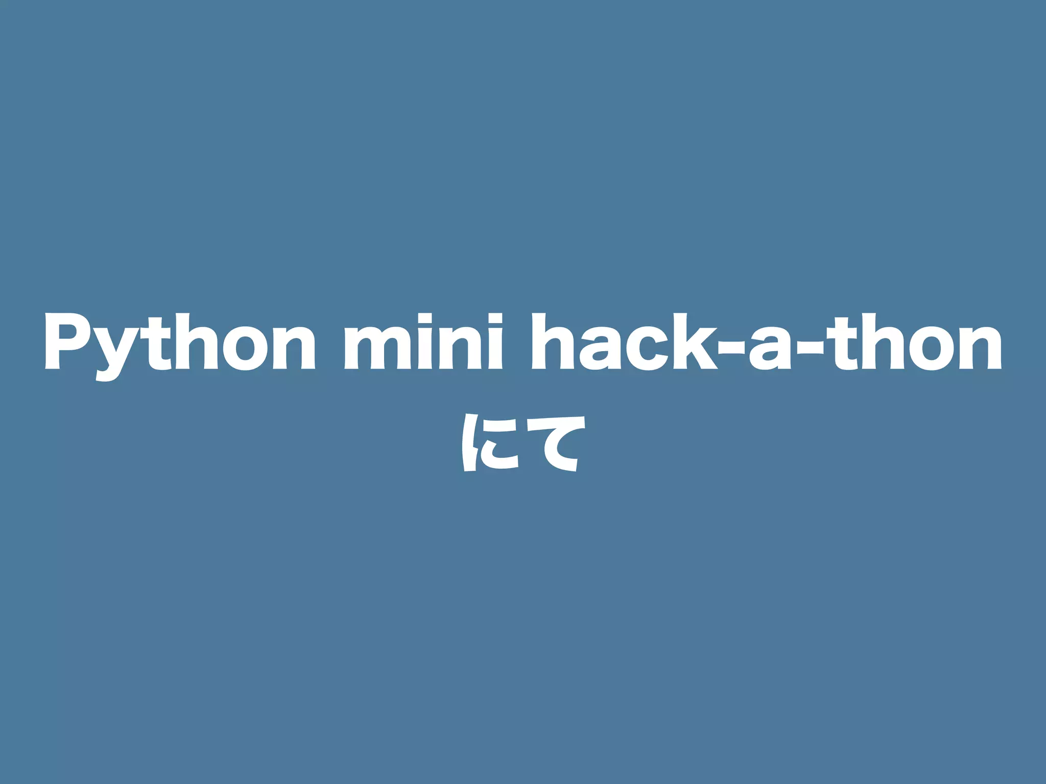 Python mini hack-a-thon
にて
 