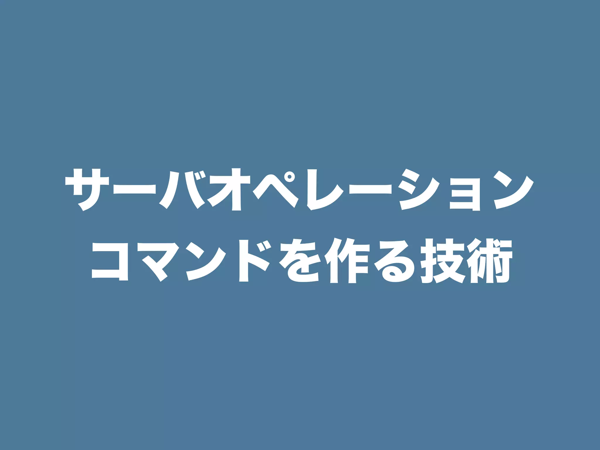 サーバオペレーション
コマンドを作る技術
 