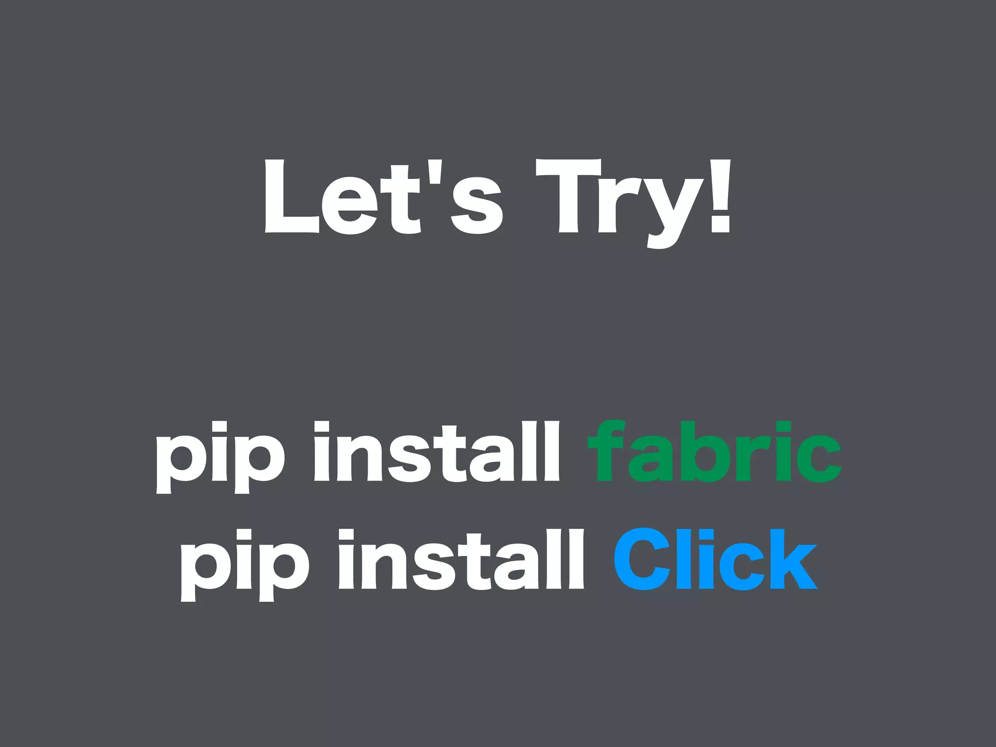 Let's Try!
pip install fabric
pip install Click
 